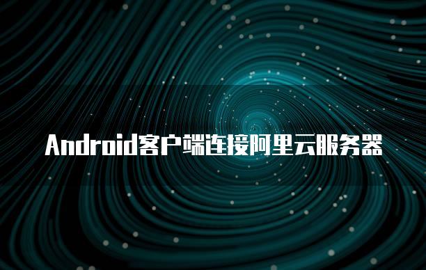 Android客户端连接阿里云服务器