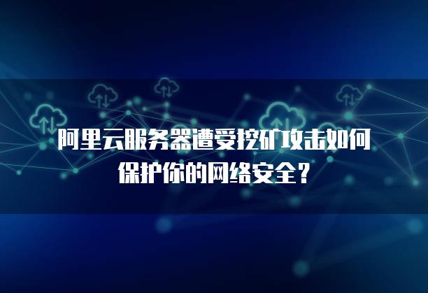 阿里云服务器遭受挖矿攻击如何保护你的网络安全？ 0053