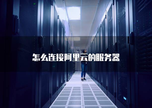 怎么连接阿里云的服务器