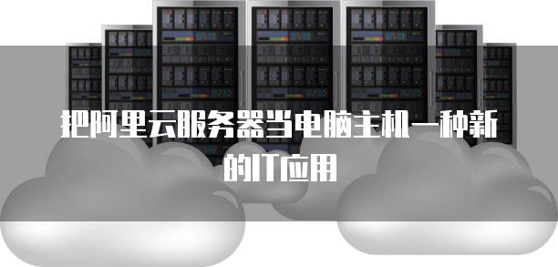 把阿里云服务器当电脑主机一种新的IT应用