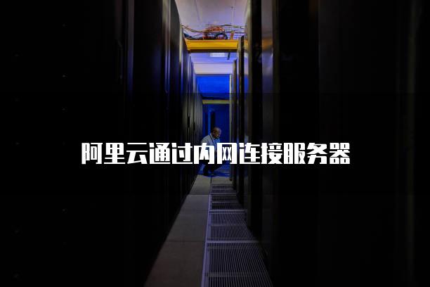 阿里云通过内网连接服务器