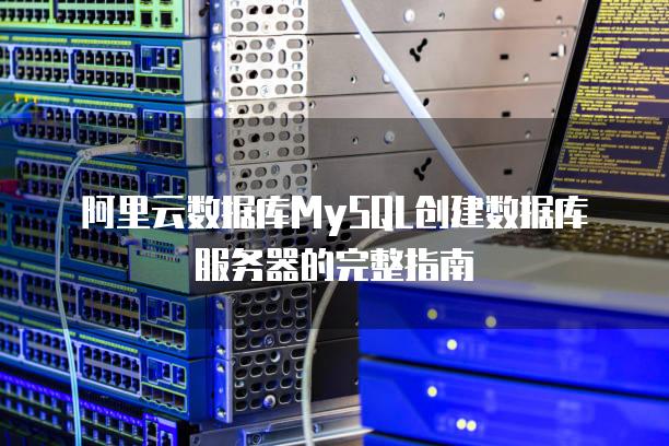 阿里云数据库MySQL创建数据库服务器的完整指南