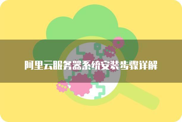 阿里云服务器系统安装步骤详解